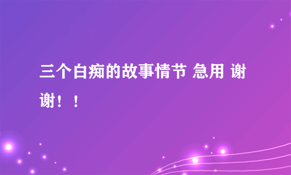 三个白痴的故事情节 急用 谢谢！！