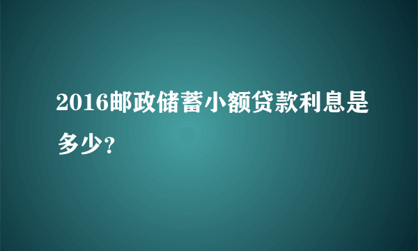 2016邮政储蓄小额贷款利息是多少？