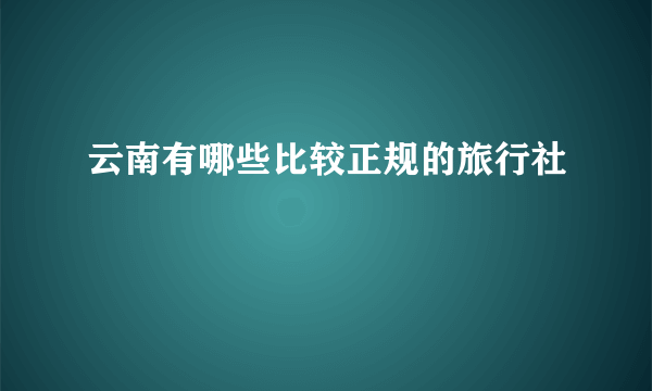 云南有哪些比较正规的旅行社