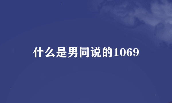 什么是男同说的1069