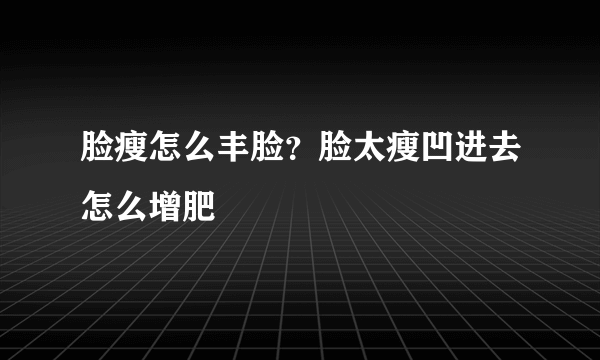 脸瘦怎么丰脸？脸太瘦凹进去怎么增肥