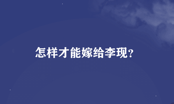 怎样才能嫁给李现？