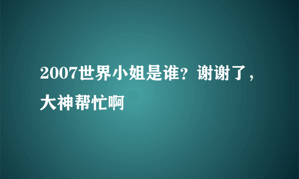 2007世界小姐是谁？谢谢了，大神帮忙啊