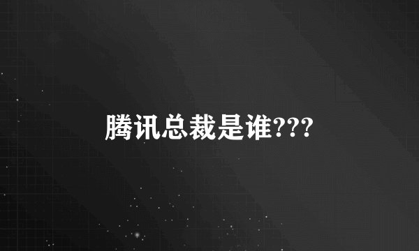 腾讯总裁是谁???