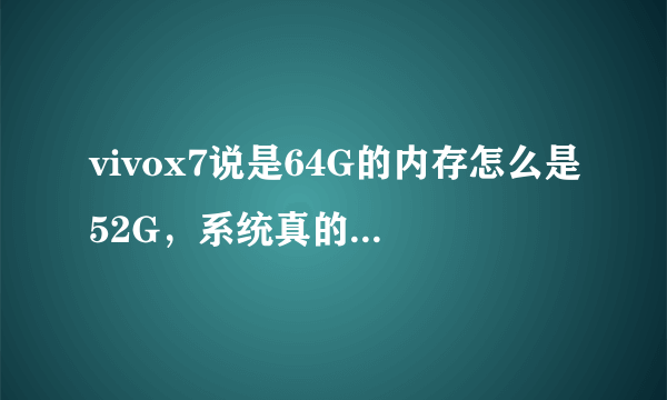 vivox7说是64G的内存怎么是52G，系统真的需要占这么多吗，而且手机还不好用，你们也是这样吗