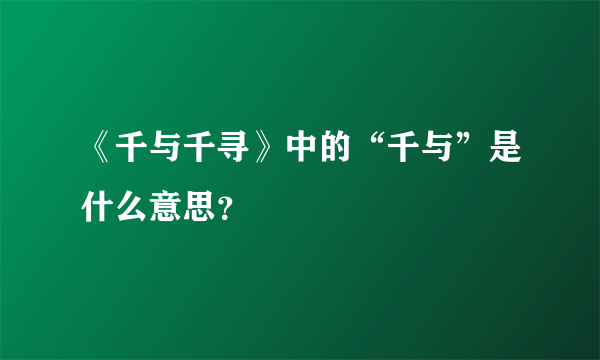 《千与千寻》中的“千与”是什么意思？