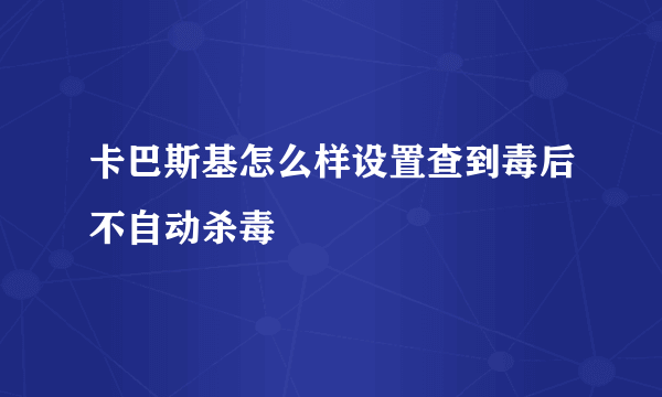 卡巴斯基怎么样设置查到毒后不自动杀毒