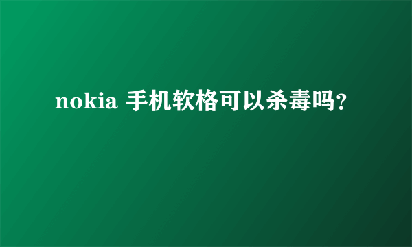 nokia 手机软格可以杀毒吗？