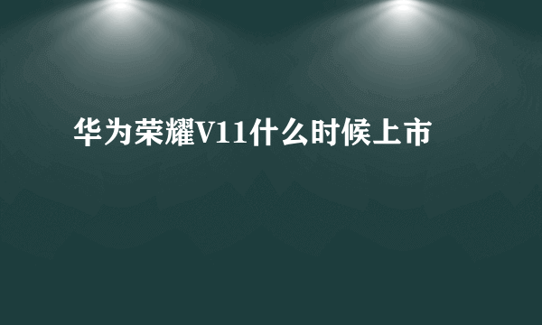 华为荣耀V11什么时候上市