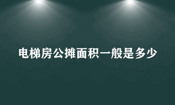 电梯房公摊面积一般是多少