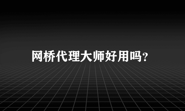 网桥代理大师好用吗？