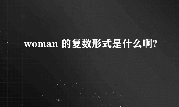 woman 的复数形式是什么啊?