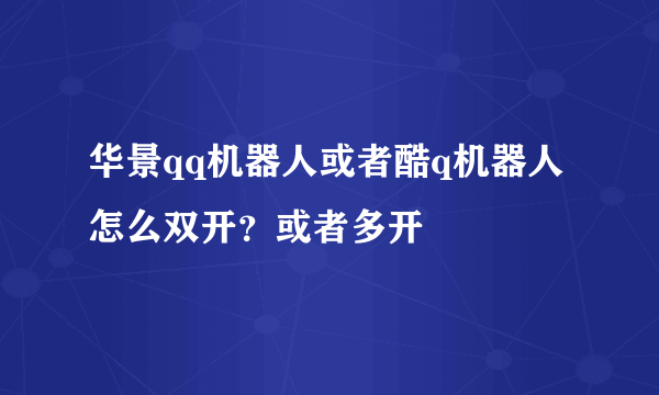 华景qq机器人或者酷q机器人怎么双开？或者多开