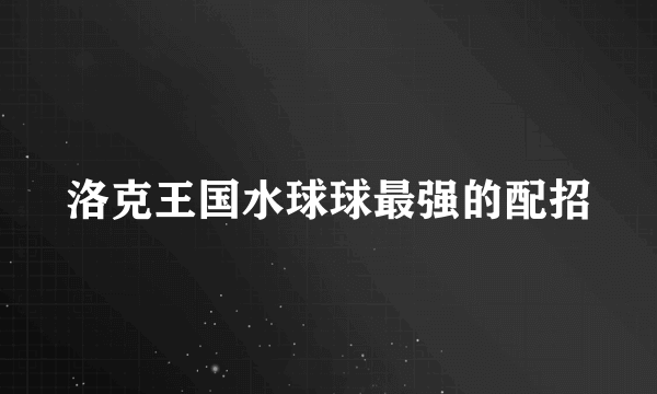 洛克王国水球球最强的配招