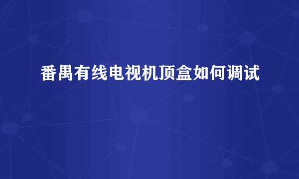 番禺有线电视机顶盒如何调试