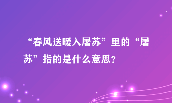 “春风送暖入屠苏”里的“屠苏”指的是什么意思？