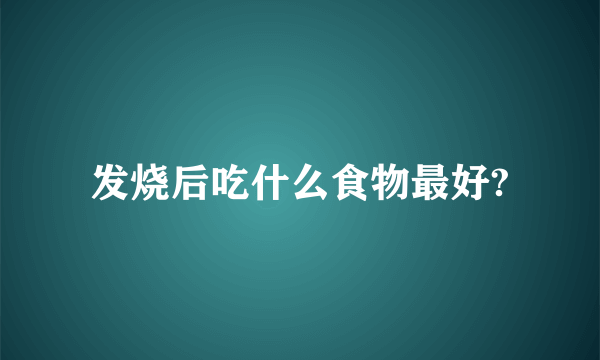 发烧后吃什么食物最好?