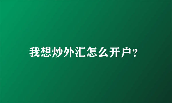 我想炒外汇怎么开户？