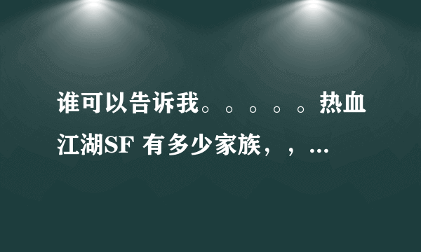 谁可以告诉我。。。。。热血江湖SF 有多少家族，，，我说的是全部 IS多少