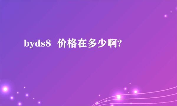 byds8  价格在多少啊?