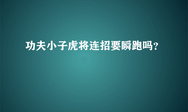 功夫小子虎将连招要瞬跑吗？