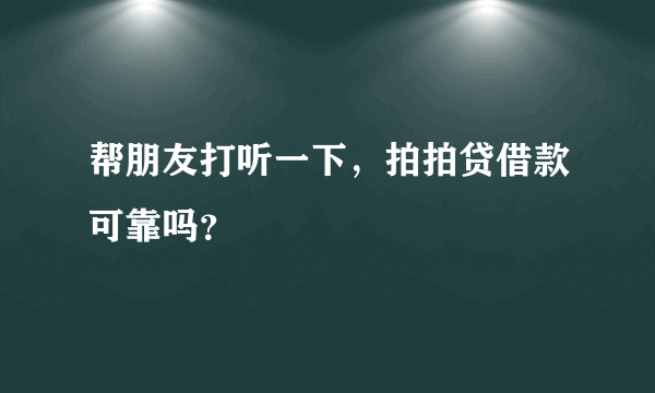 帮朋友打听一下，拍拍贷借款可靠吗？