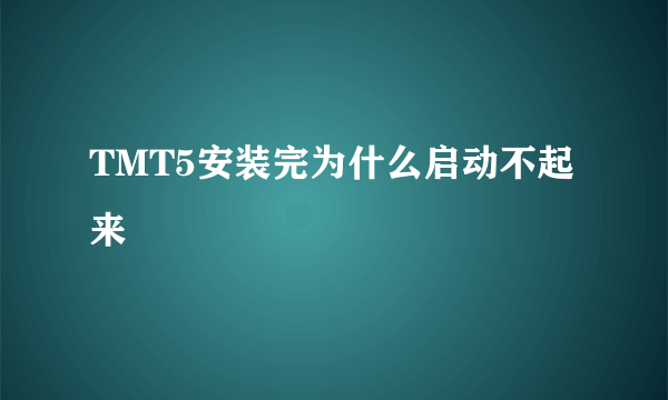 TMT5安装完为什么启动不起来