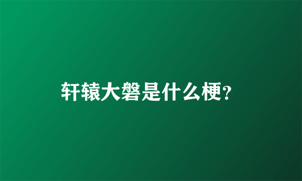 轩辕大磐是什么梗？