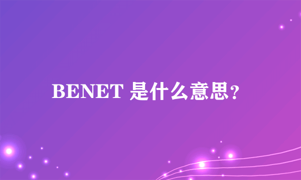 BENET 是什么意思？