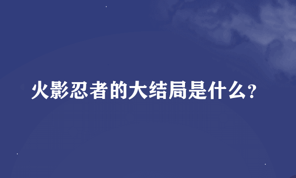 火影忍者的大结局是什么？