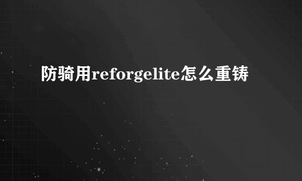 防骑用reforgelite怎么重铸