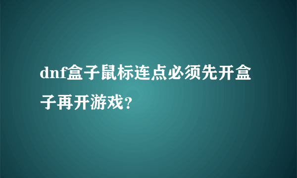 dnf盒子鼠标连点必须先开盒子再开游戏？