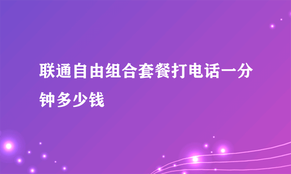 联通自由组合套餐打电话一分钟多少钱