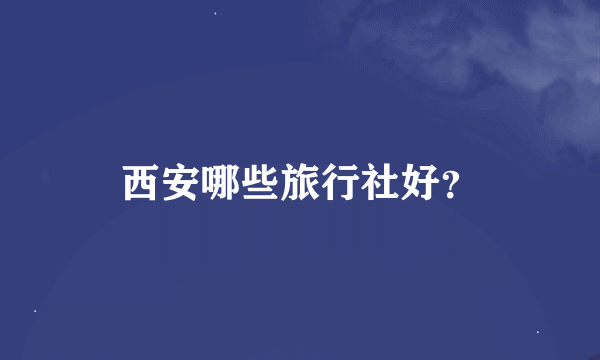 西安哪些旅行社好？