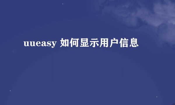 uueasy 如何显示用户信息