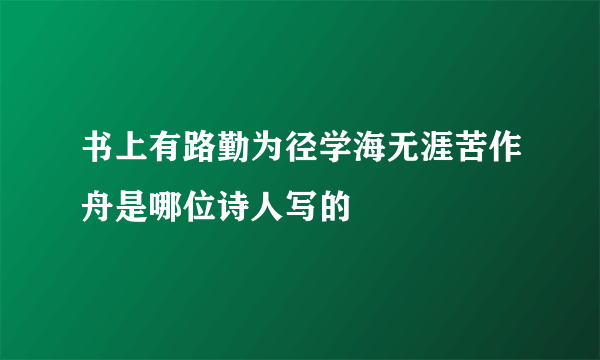 书上有路勤为径学海无涯苦作舟是哪位诗人写的