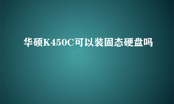 华硕K450C可以装固态硬盘吗