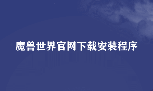 魔兽世界官网下载安装程序