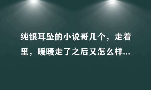 纯银耳坠的小说哥几个，走着里，暖暖走了之后又怎么样了？她回来了吗？还是彻底和六六分了