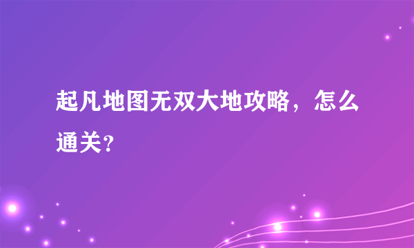 起凡地图无双大地攻略，怎么通关？