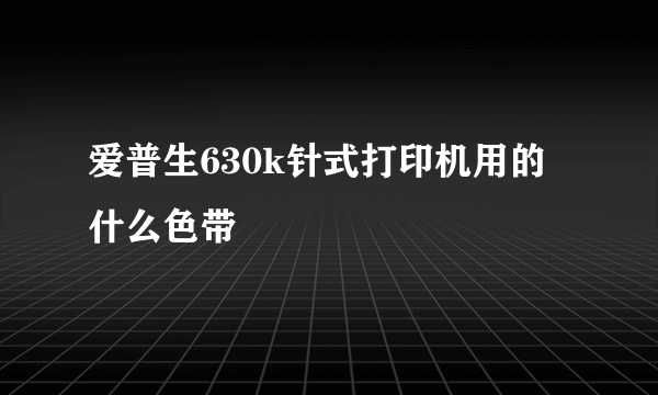 爱普生630k针式打印机用的什么色带