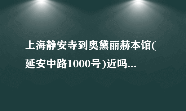 上海静安寺到奥黛丽赫本馆(延安中路1000号)近吗？怎么走