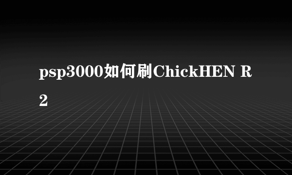 psp3000如何刷ChickHEN R2