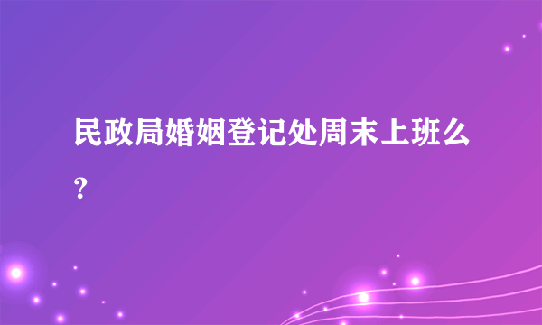 民政局婚姻登记处周末上班么？