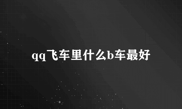 qq飞车里什么b车最好