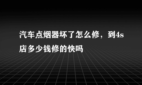 汽车点烟器坏了怎么修，到4s店多少钱修的快吗