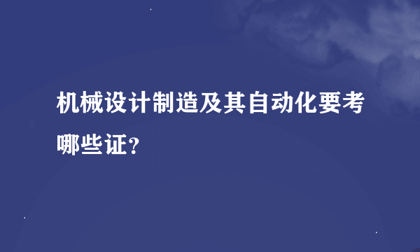 机械设计制造及其自动化要考哪些证？