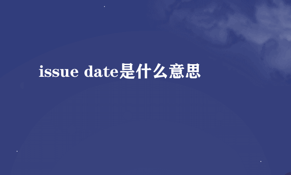 issue date是什么意思