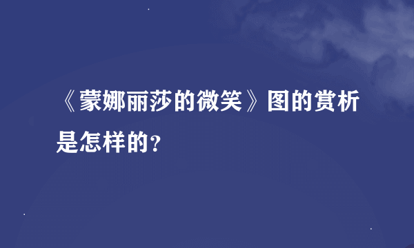 《蒙娜丽莎的微笑》图的赏析是怎样的？