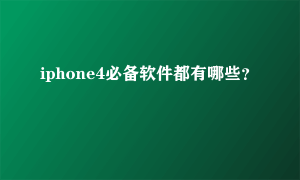 iphone4必备软件都有哪些？